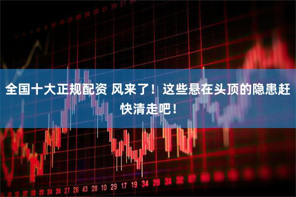 全国十大正规配资 风来了！这些悬在头顶的隐患赶快清走吧！