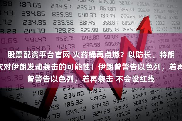 股票配资平台官网 火药桶再点燃？以防长、特朗普暗示不排除再次对伊朗发动袭击的可能性！伊朗曾警告以色列，若再袭击 不会设红线