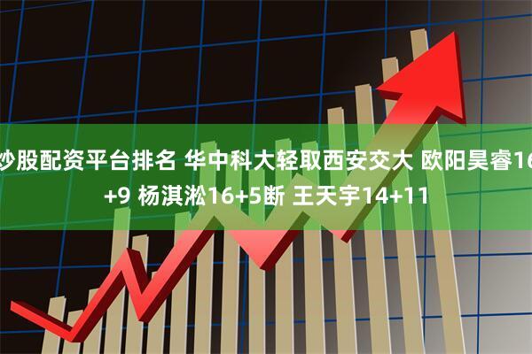 炒股配资平台排名 华中科大轻取西安交大 欧阳昊睿16+9 杨淇淞16+5断 王天宇14+11