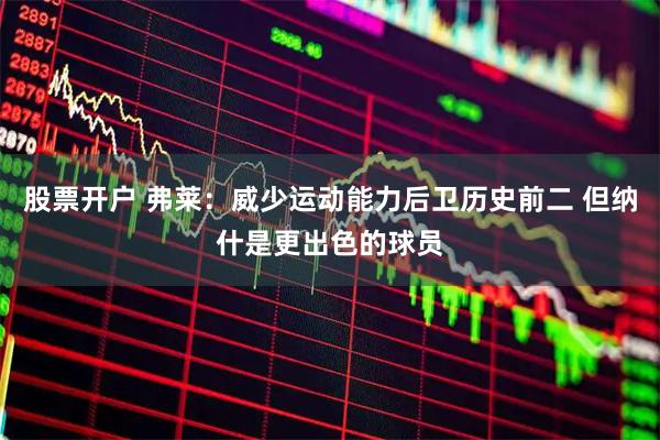 股票开户 弗莱：威少运动能力后卫历史前二 但纳什是更出色的球员